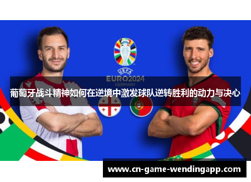 葡萄牙战斗精神如何在逆境中激发球队逆转胜利的动力与决心