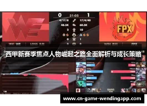 西甲新赛季焦点人物崛起之路全面解析与成长策略 西甲新赛季焦点人物崛起之路全面解析与成长策略