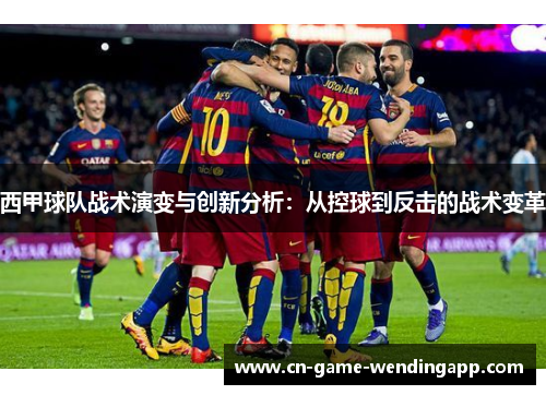 西甲球队战术演变与创新分析:从控球到反击的战术变革 西甲球队战术演变与创新分析:从控球到反击的战术变革