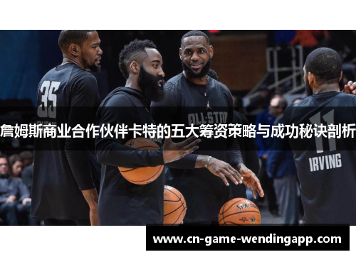 詹姆斯商业合作伙伴卡特的五大筹资策略与成功秘诀剖析
