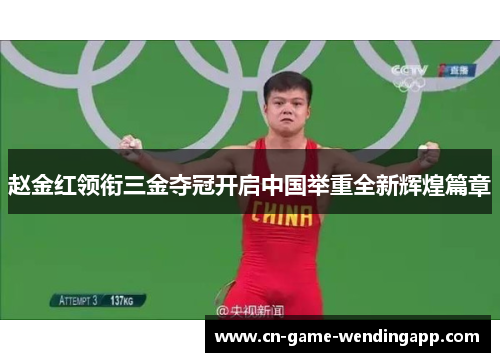 赵金红领衔三金夺冠开启中国举重全新辉煌篇章 赵金红领衔三金夺冠开启中国举重全新辉煌篇章
