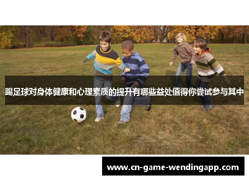 踢足球对身体健康和心理素质的提升有哪些益处值得你尝试参与其中 踢足球对身体健康和心理素质的提升有哪些益处值得你尝试参与其中