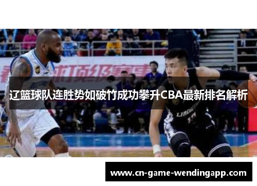 辽篮球队连胜势如破竹成功攀升CBA最新排名解析