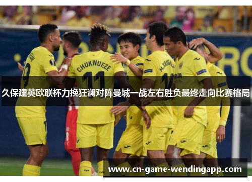 久保建英欧联杯力挽狂澜对阵曼城一战左右胜负最终走向比赛格局