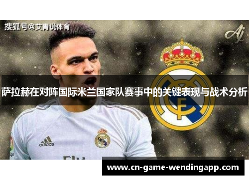 萨拉赫在对阵国际米兰国家队赛事中的关键表现与战术分析