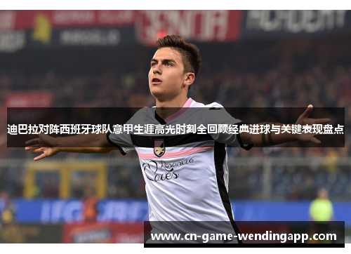 迪巴拉对阵西班牙球队意甲生涯高光时刻全回顾经典进球与关键表现盘点