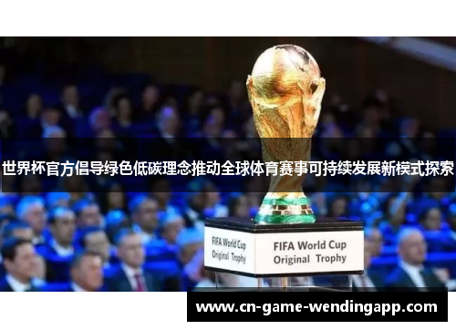 世界杯官方倡导绿色低碳理念推动全球体育赛事可持续发展新模式探索
