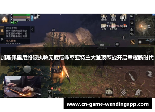 加斯佩里尼终破执教无冠宿命率亚特兰大登顶欧战开启荣耀新时代