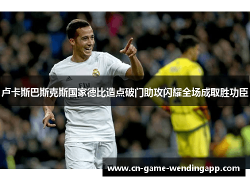 卢卡斯巴斯克斯国家德比造点破门助攻闪耀全场成取胜功臣