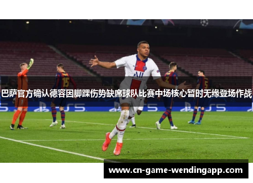巴萨官方确认德容因脚踝伤势缺席球队比赛中场核心暂时无缘登场作战