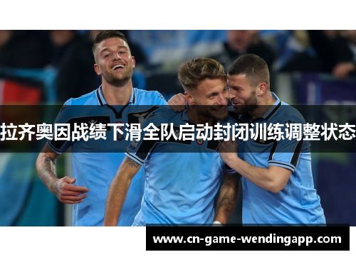 拉齐奥因战绩下滑全队启动封闭训练调整状态