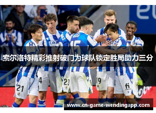索尔洛特精彩推射破门为球队锁定胜局助力三分