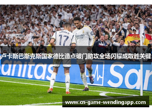 卢卡斯巴斯克斯国家德比造点破门助攻全场闪耀成取胜关键