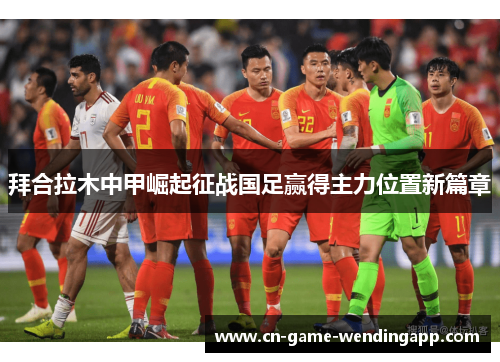 拜合拉木中甲崛起征战国足赢得主力位置新篇章