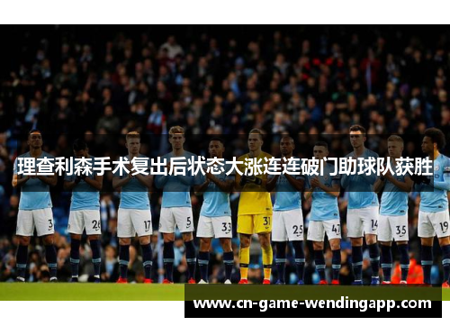 理查利森手术复出后状态大涨连连破门助球队获胜 理查利森手术复出后状态大涨连连破门助球队获胜
