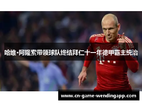哈维·阿隆索带领球队终结拜仁十一年德甲霸主统治 哈维·阿隆索带领球队终结拜仁十一年德甲霸主统治