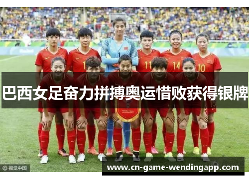 巴西女足奋力拼搏奥运惜败获得银牌
