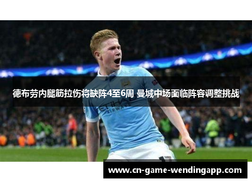 德布劳内腿筋拉伤将缺阵4至6周 曼城中场面临阵容调整挑战 德布劳内腿筋拉伤将缺阵4至6周 曼城中场面临阵容调整挑战
